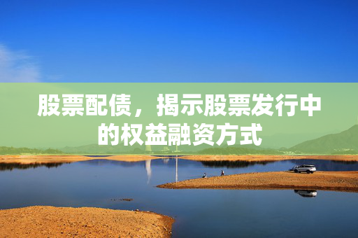 股票配债，揭示股票发行中的权益融资方式
