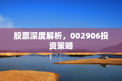 股票深度解析，002906投资策略