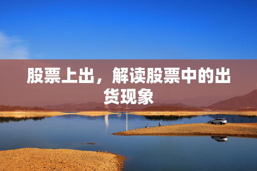 股票上出，解读股票中的出货现象