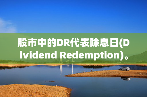 股市中的DR代表除息日(Dividend Redemption)。