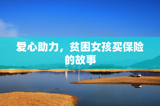 爱心助力，贫困女孩买保险的故事