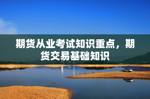 期货从业考试知识重点，期货交易基础知识