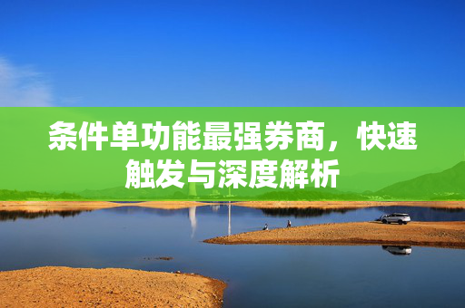 条件单功能最强券商，快速触发与深度解析