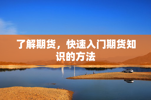 了解期货，快速入门期货知识的方法