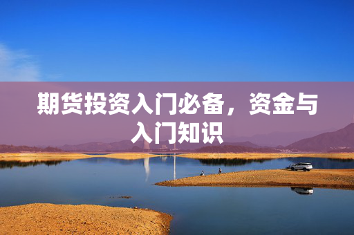 期货投资入门必备，资金与入门知识