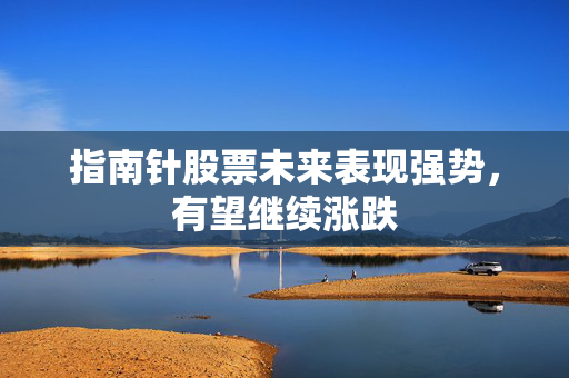 指南针股票未来表现强势，有望继续涨跌