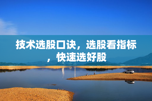 技术选股口诀，选股看指标，快速选好股