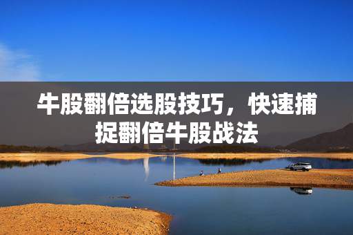 牛股翻倍选股技巧，快速捕捉翻倍牛股战法