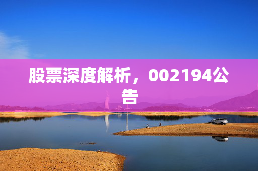 股票深度解析，002194公告