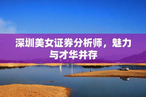 深圳美女证券分析师，魅力与才华并存