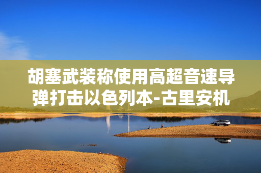 胡塞武装称使用高超音速导弹打击以色列本-古里安机场