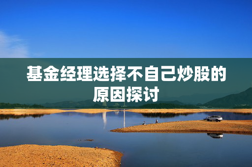 基金经理选择不自己炒股的原因探讨