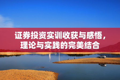 证券投资实训收获与感悟，理论与实践的完美结合
