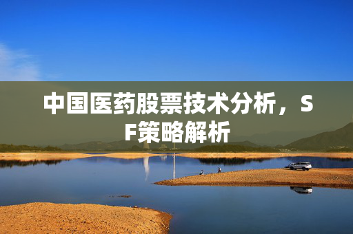中国医药股票技术分析，SF策略解析