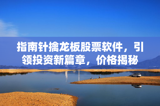指南针擒龙板股票软件，引领投资新篇章，价格揭秘
