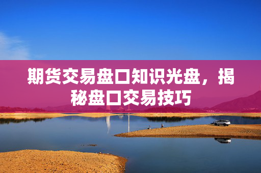 期货交易盘口知识光盘，揭秘盘口交易技巧