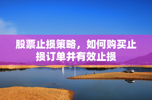 股票止损策略，如何购买止损订单并有效止损