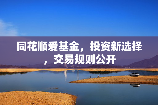 同花顺爱基金，投资新选择，交易规则公开