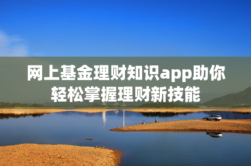 网上基金理财知识app助你轻松掌握理财新技能