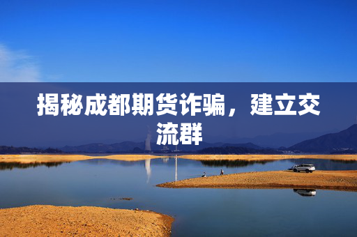 揭秘成都期货诈骗，建立交流群