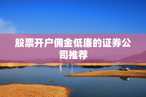 股票开户佣金低廉的证券公司推荐