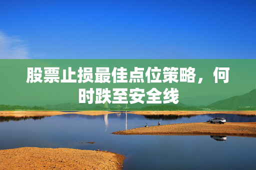 股票止损最佳点位策略，何时跌至安全线