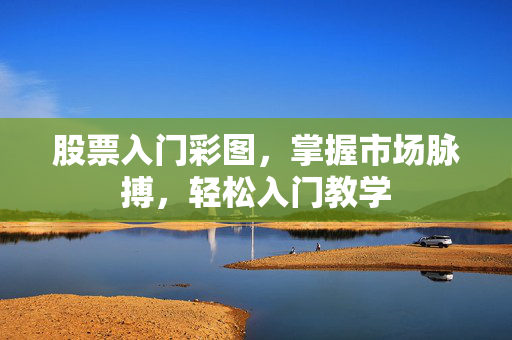 股票入门彩图，掌握市场脉搏，轻松入门教学