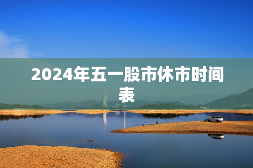 2024年五一股市休市时间表