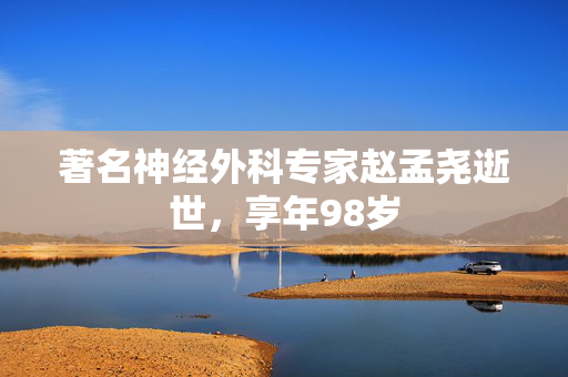 著名神经外科专家赵孟尧逝世，享年98岁