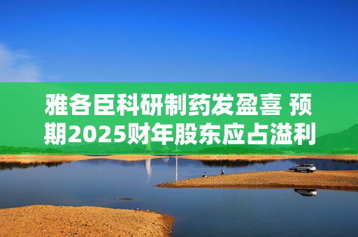 雅各臣科研制药发盈喜 预期2025财年股东应占溢利同比增加超过10%