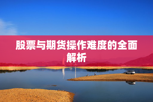 股票与期货操作难度的全面解析