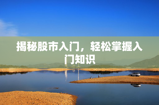 揭秘股市入门，轻松掌握入门知识