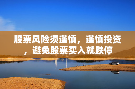 股票风险须谨慎，谨慎投资，避免股票买入就跌停