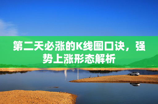 第二天必涨的K线图口诀，强势上涨形态解析