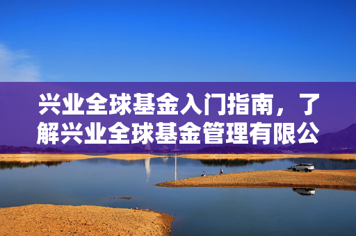 兴业全球基金入门指南，了解兴业全球基金管理有限公司网站