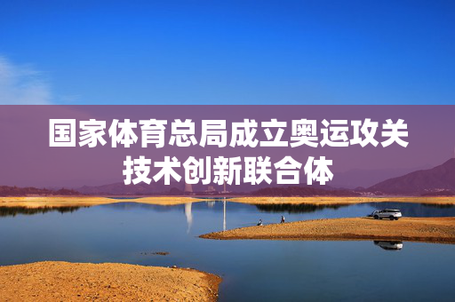 国家体育总局成立奥运攻关技术创新联合体