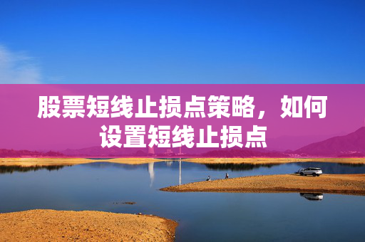 股票短线止损点策略，如何设置短线止损点