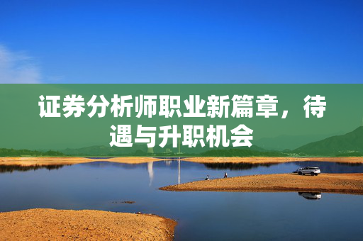证券分析师职业新篇章，待遇与升职机会