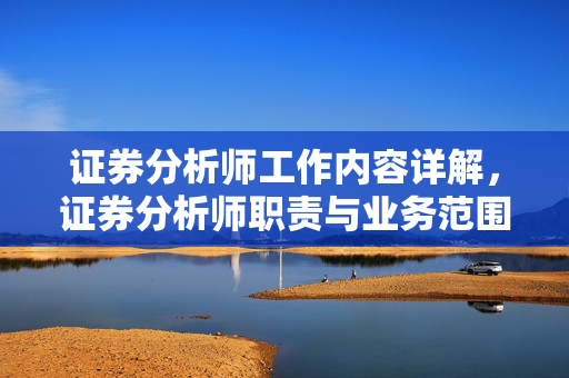 证券分析师工作内容详解，证券分析师职责与业务范围