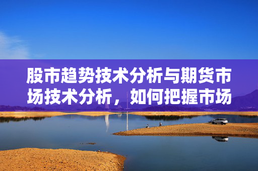 股市趋势技术分析与期货市场技术分析，如何把握市场趋势