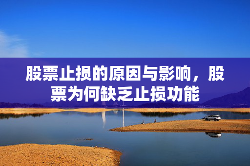 股票止损的原因与影响，股票为何缺乏止损功能