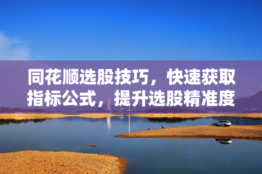 同花顺选股技巧，快速获取指标公式，提升选股精准度