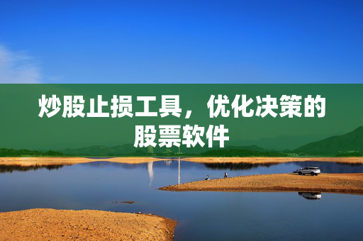 炒股止损工具，优化决策的股票软件