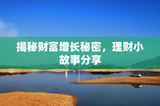 揭秘财富增长秘密，理财小故事分享