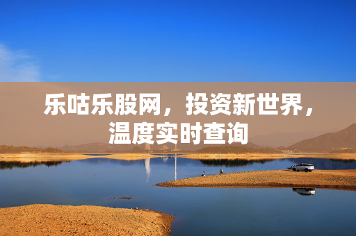 乐咕乐股网，投资新世界，温度实时查询