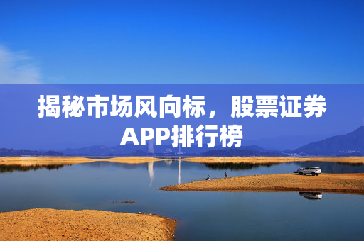 揭秘市场风向标，股票证券APP排行榜