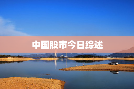 中国股市今日综述