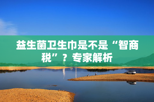 益生菌卫生巾是不是“智商税”？专家解析