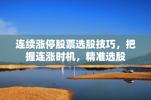 连续涨停股票选股技巧，把握连涨时机，精准选股