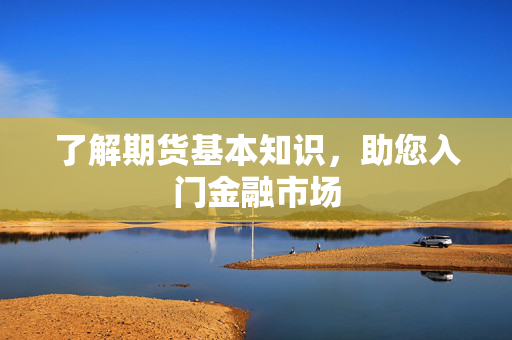 了解期货基本知识，助您入门金融市场